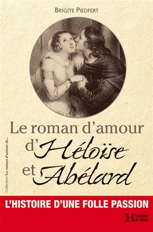 Le roman d'amour d'Héloïse et Abélard : l'histoire d'une folle passion - Brigite Piedfert