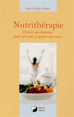 Nutrithérapie : choisir nos aliments pour prévenir et guérir nos maux - Jean-Claude Rodet