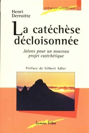 La catéchèse décloisonnée : jalons pour un nouveau projet catéchétique - Henri Derroitte