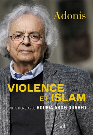 Violence et islam. Vol. 1. Entretiens avec Houria Abdelouahed - Adonis