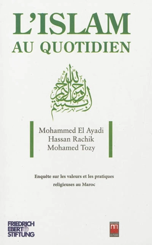 L'islam au quotidien : enquête sur les valeurs et les pratiques religieuses au Maroc - Mohammed el- Ayadi