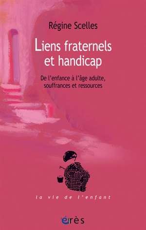 Liens fraternels et handicap : de l'enfance à l'âge adulte, souffrances et ressources - Régine Scelles