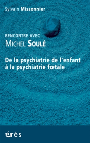 Rencontre avec Michel Soulé : de la psychiatrie de l'enfant à la psychiatrie foetale - Michel Soulé