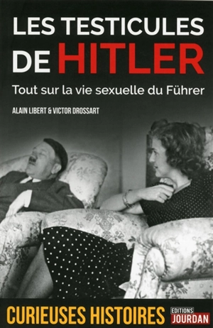 Les testicules de Hitler : tout sur la vie sexuelle du Führer - Alain Libert