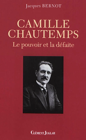 Camille Chautemps : le pouvoir et la défaite - Jacques Bernot