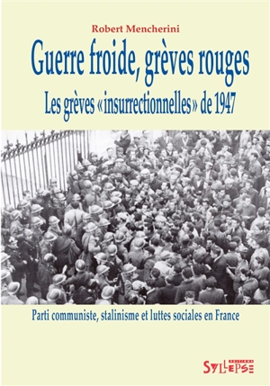 Guerre froide, grèves rouges : les grèves insurrectionnelles de 1947 : Parti communiste, stalinisme et luttes sociales en France - Robert Mencherini