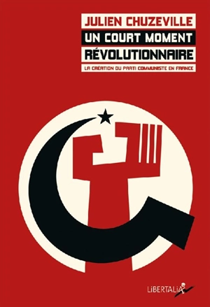 Un court moment révolutionnaire : la création du Parti communiste en France (1915-1924) - Julien Chuzeville