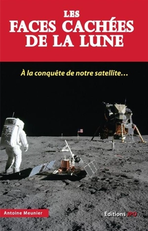 Les faces cachées de la Lune : à la conquête de notre satellite... - Antoine Meunier