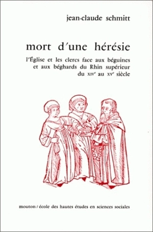 Mort d'une hérésie : l'Eglise et les clercs face aux béguines et aux béghars du Rhin supérieur, du 14e au 15e siècles - Jean-Claude Schmitt