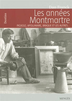 Les années Montmartre : Picasso, Apollinaire, Braque et les autres... - Dan Franck