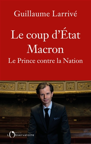 Le coup d'Etat Macron : le prince contre la nation - Guillaume Larrivé