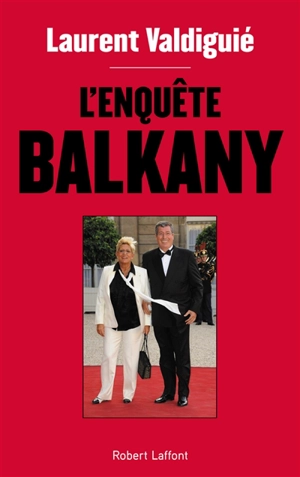 L'enquête Balkany - Laurent Valdiguié
