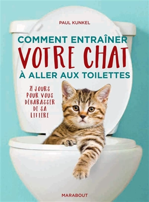 Comment entraîner son chat à aller aux toilettes : 21 jours pour vous débarrasser de sa litière - Paul Kunkel
