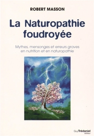 La naturopathie foudroyée : mythes, mensonges et erreurs graves en nutrition et en naturopathie - Robert Masson