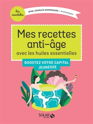 Mes recettes anti-âge avec les huiles essentielles : boostez votre capital jeunesse - Jean-Charles Sommerard