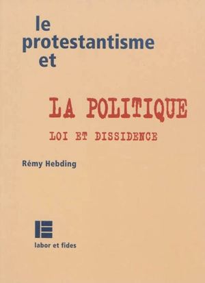 Le protestantisme et la politique : loi et dissidence - Rémy Hebding