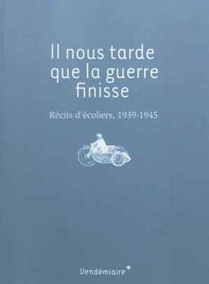 Il nous tarde que la guerre finisse : récits d'écoliers, 1939-1945