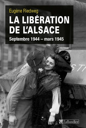 La libération de l'Alsace : septembre 1944-mars 1945 - Eugène Riedweg