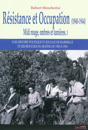 Midi rouge, ombres et lumières : une histoire politique et sociale de Marseille et des Bouches-du-Rhône de 1930 à 1950. Vol. 3. Résistance et Occupation (1940-1944) - Robert Mencherini