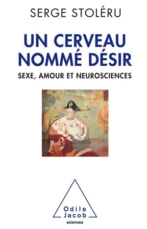 Un cerveau nommé désir : sexe, amour et neurosciences - Serge Stoléru