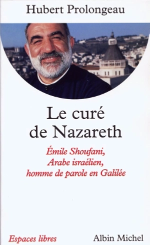 Le curé de Nazareth : Emile Shoufani, Arabe israélien, homme de parole en Galilée - Hubert Prolongeau