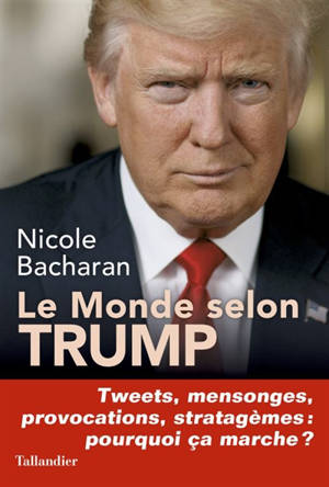 Le monde selon Trump : tweets, mensonges, provocations, stratagèmes : pourquoi ça marche ? - Nicole Bacharan