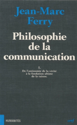 Philosophie de la communication : de l'antinomie de la vérité à la fondation ultime de la raison - Jean-Marc Ferry