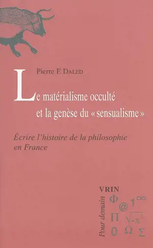 Le matérialisme occulté et la genèse du sensualisme : écrire l'histoire de la philosophie en France - Pierre-Frédéric Daled