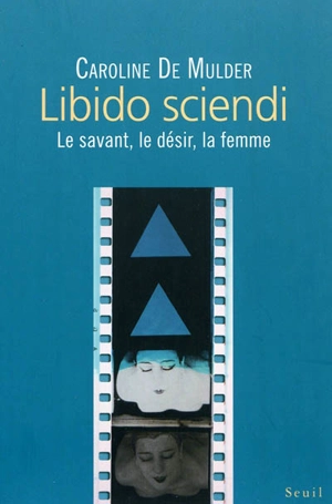 Libido sciendi : le savant, le désir, la femme - Caroline De Mulder