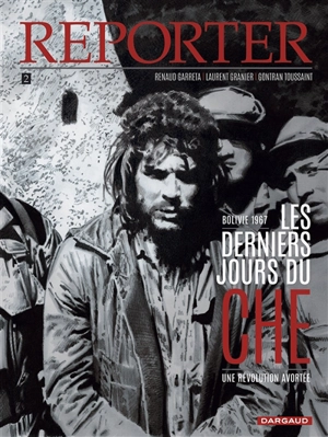 Reporter. Vol. 2. Les derniers jours du Che : une révolution avortée : Bolivie 1967 - Renaud Garreta