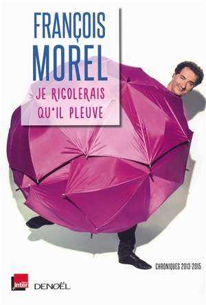 Je rigolerais qu'il pleuve : chroniques 2013-2015 - François Morel