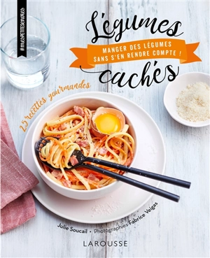 Légumes cachés : manger des légumes sans s'en rendre compte ! : 25 recettes gourmandes - Julie Soucail