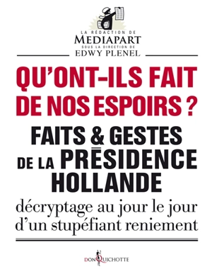 Faits & gestes de la présidence Hollande. Qu'ont-ils fait de nos espoirs ? : décryptage au jour le jour d'un stupéfiant reniement - Mediapart (périodique)