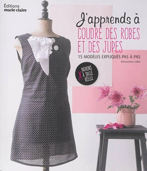 J'apprends à coudre des robes et des jupes : 15 modèles expliqués pas à pas - Clémentine Lubin