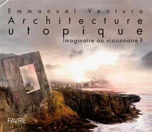 Architecture utopique : imaginaire ou visionnaire ? - Emmanuel Ventura