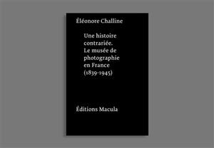 Une histoire contrariée : le musée de photographie en France (1839-1945) - Eléonore Challine