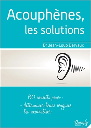 Acouphènes, les solutions : 60 conseils pour déterminer leurs origines, les neutraliser - Jean-Loup Dervaux