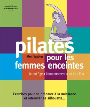 Pilates pour les femmes enceintes : à tout âge, à tout moment, en tout lieu : exercices pour se préparer à la naissance et retrouver sa silhouette... - Meg Walker