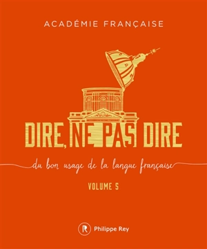 Dire, ne pas dire : du bon usage de la langue française. Vol. 5 - Académie française