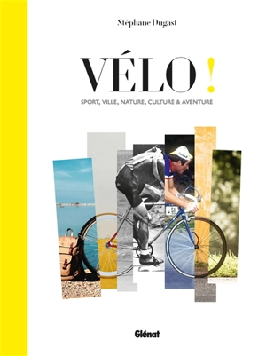 Vélo ! : sport, ville, nature, culture & aventure - Stéphane Dugast