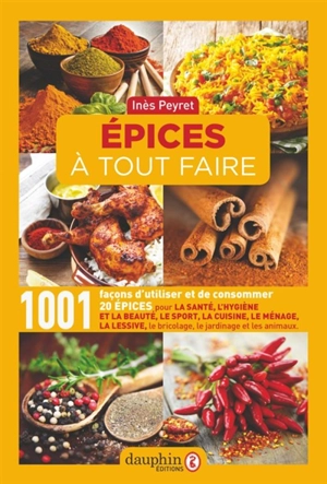 Epices à tout faire : 1.001 façons d'utiliser et de consommer 20 épices pour la santé, l'hygiène et la beauté, le sport, la cuisine, le ménage, la lessive, le bricolage, le jardinage et les animaux - Inès Peyret