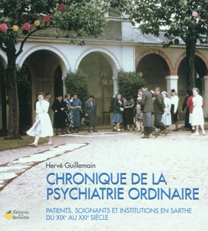 Chronique de la psychiatrie ordinaire : patients, soignants et institutions en Sarthe du XIXe au XXIe siècle - Hervé Guillemain
