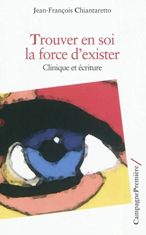 Trouver en soi la force d'exister : clinique et écriture - Jean-François Chiantaretto