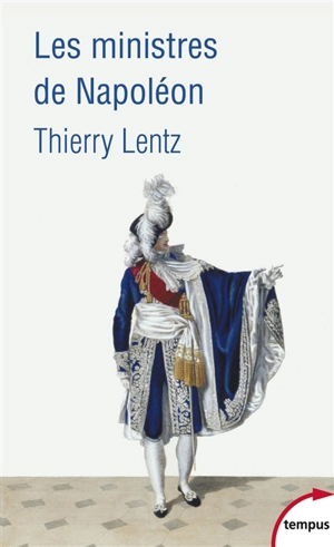 Les ministres de Napoléon : refonder l'Etat, servir l'empereur - Thierry Lentz