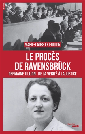 Le procès de Ravensbrück : Germaine Tillion, de la vérité à la justice - Marie-Laure Le Foulon