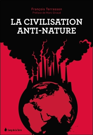 La civilisation anti-nature : on ne peut vivre en parenté avec la nature sans comprendre ce que nous sommes - François Terrasson