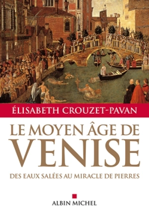 Le Moyen Age de Venise : des eaux salées au miracle de pierres - Elisabeth Crouzet-Pavan