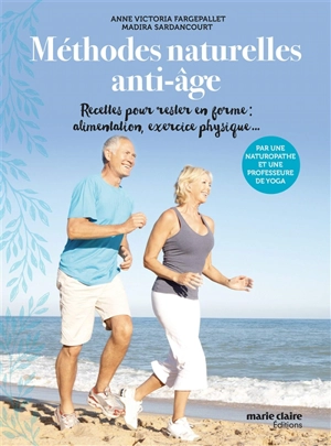 Méthodes naturelles anti-âge : recettes pour rester en forme : alimentation, exercice physique... - Anne-Victoria Fargepallet