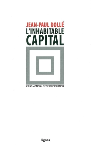 L'inhabitable capital : crise mondiale et expropriation - Jean-Paul Dollé