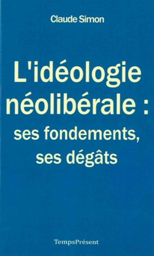 L'idéologie néolibérale : ses fondements, ses dégâts - Claude Simon